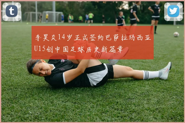 李昊炎14岁正式签约巴萨拉玛西亚U15创中国足球历史新篇章