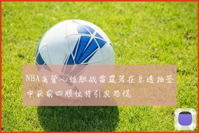 NBA高管心惊胆战雷霆若在乐透抽签中获前四顺位将引发恐慌