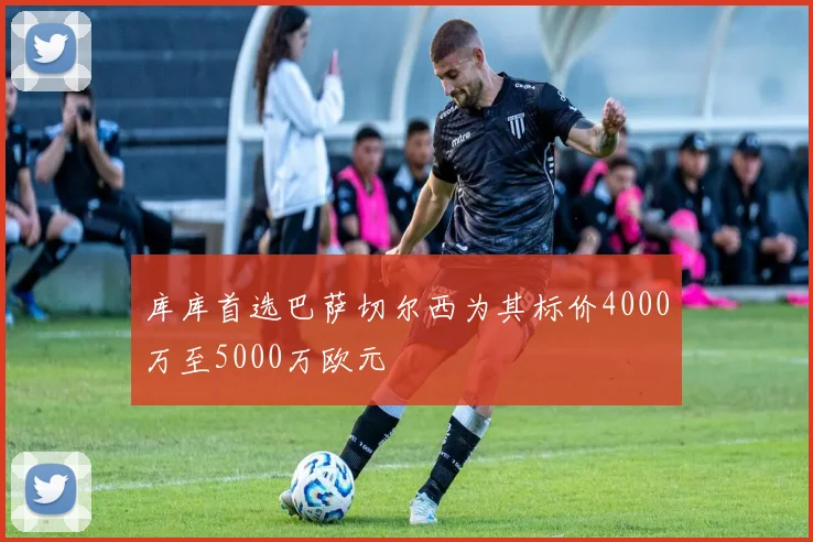 库库首选巴萨切尔西为其标价4000万至5000万欧元