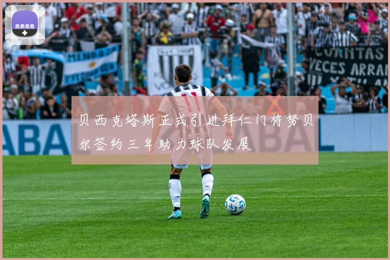 贝西克塔斯正式引进拜仁门将努贝尔签约三年助力球队发展