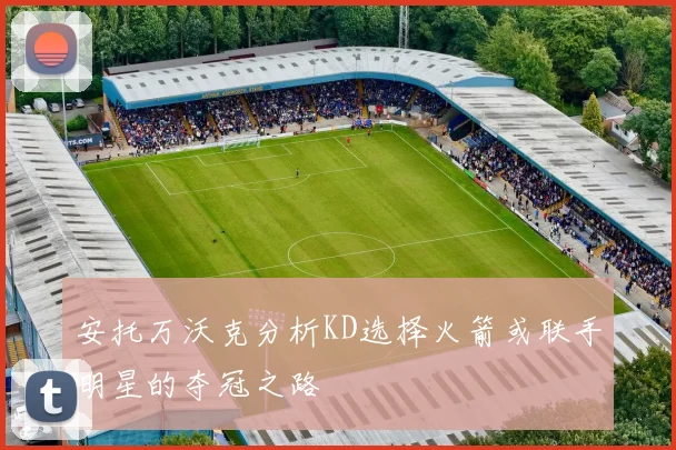 安托万沃克分析KD选择火箭或联手明星的夺冠之路