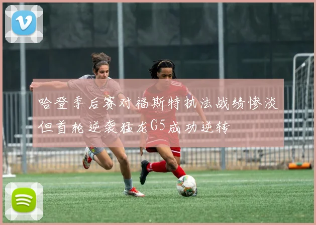哈登季后赛对福斯特执法战绩惨淡但首轮逆袭猛龙G5成功逆转