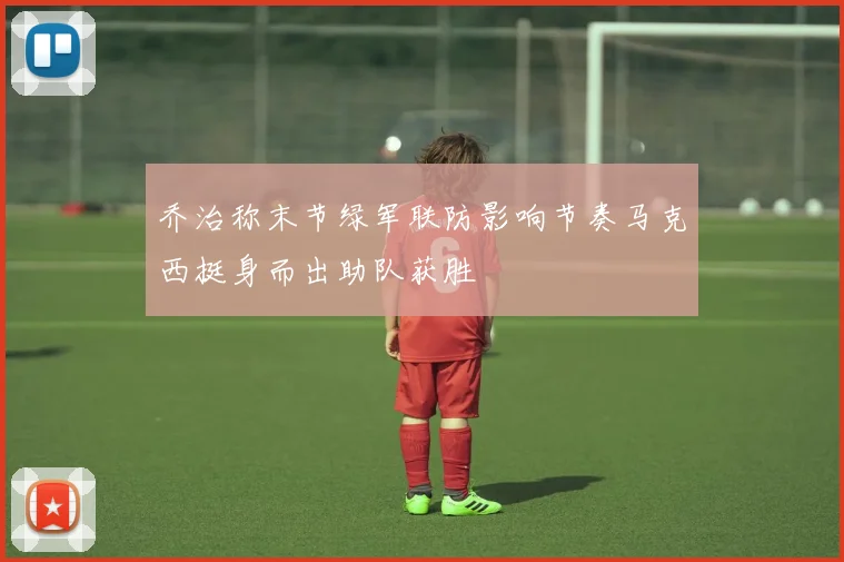 乔治称末节绿军联防影响节奏马克西挺身而出助队获胜