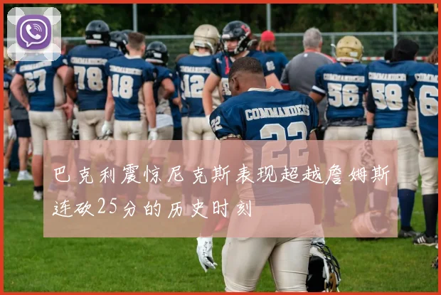 巴克利震惊尼克斯表现超越詹姆斯连砍25分的历史时刻